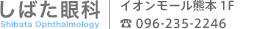 しばた眼科 イオンモール熊本1F TEL: 096-235-2246 しばた眼科 イオンモール熊本1F TEL: 096-235-2246